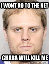 i wont go to the net chara will kill me  Kessel