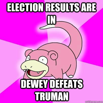 Election results are in Dewey Defeats Truman  Slowpoke