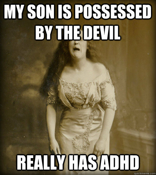 my son is possessed by the devil really has adhd  1890s Problems