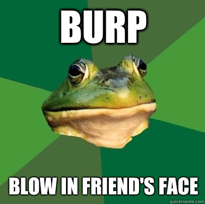 Burp Blow in friend's face  Foul Bachelor Frog