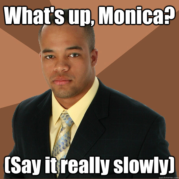 What's up, Monica? (Say it really slowly) - What's up, Monica? (Say it really slowly)  Successful Black Man