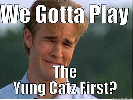 WE GOTTA PLAY  THE YUNG CATZ FIRST? 1990s Problems