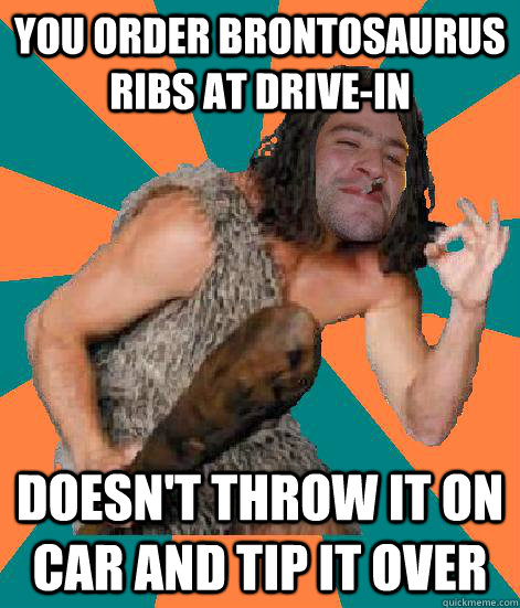 You order Brontosaurus ribs at drive-in doesn't throw it on car and tip it over  Good Guy Grog