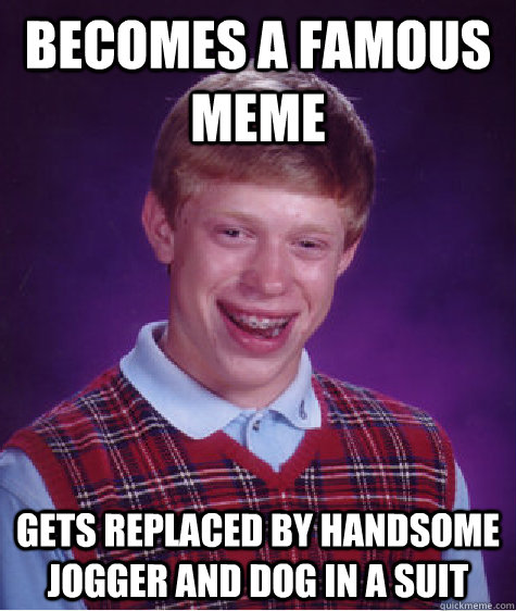 Becomes a famous meme Gets replaced by handsome jogger and dog in a suit  Bad Luck Brian