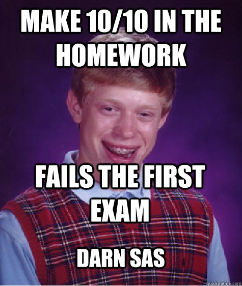 Make 10/10 in the homework Fails the first exam Darn SAS   Bad Luck Brian