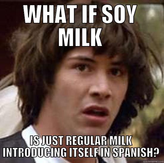 SOY MILK - WHAT IF SOY MILK IS JUST REGULAR MILK INTRODUCING ITSELF IN SPANISH? conspiracy keanu