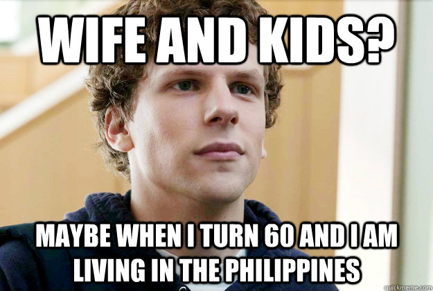 Wife and Kids? Maybe when I turn 60 and I am living in the Philippines  - Wife and Kids? Maybe when I turn 60 and I am living in the Philippines   Bitter Beta Male