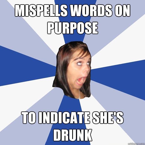 Mispells words on purpose to indicate she's drunk - Mispells words on purpose to indicate she's drunk  Annoying Facebook Girl