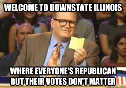 WELCOME TO DOWNSTATE ILLINOIS WHERE EVERYONE'S REPUBLICAN BUT THEIR VOTES DON'T MATTER  Whose Line