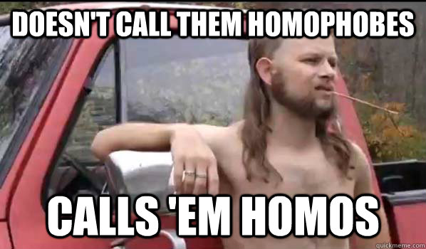 doesn't call them homophobes calls 'em homos  Almost Politically Correct Redneck