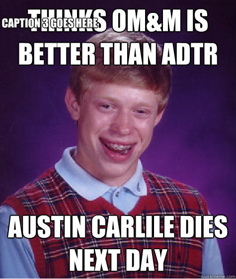 Thinks OM&M is better than ADTR Austin Carlile dies next day Caption 3 goes here  Bad Luck Brian