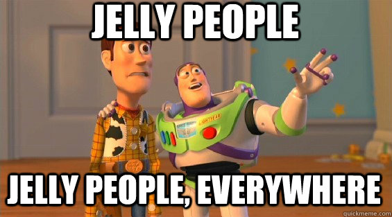 Jelly people Jelly people, EVERYWHERE  