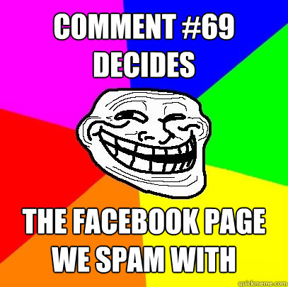 Comment #69
decides the facebook page we spam with sexual comments  Troll Face