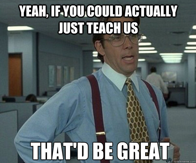 yeah, if you could actually just teach us THAT'd BE GREAT  that would be great