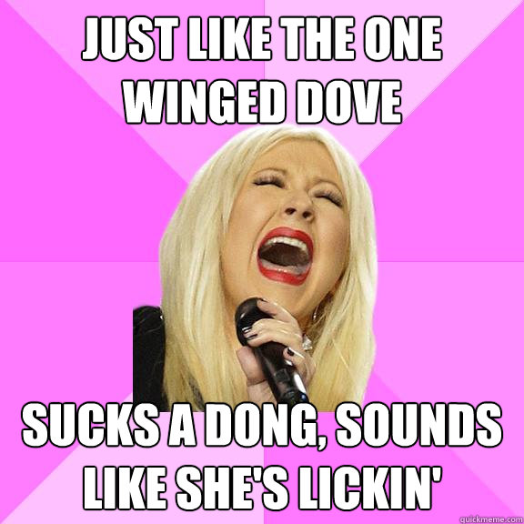 Just like the one winged dove sucks a dong, sounds like she's lickin'  Wrong Lyrics Christina