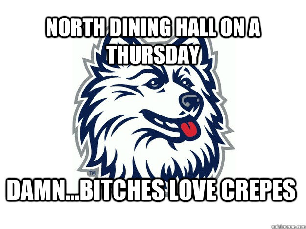 north dining hall on a thursday damn...bitches love crepes  UConn Meme