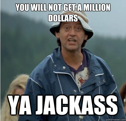 You will not get a million dollars ya jackass  