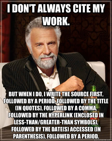 I don't always cite my work. But when I do, I write the source first, followed by a period, followed by the title (in quotes), followed by a comma, followed by the hyperlink (enclosed in less-than/greater-than symbols), followed by the date(s) accessed (i  The Most Interesting Man In The World