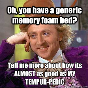 Oh, you have a generic memory foam bed? Tell me more about how its ALMOST as good as MY TEMPUR-PEDIC  Willy Wonka Meme