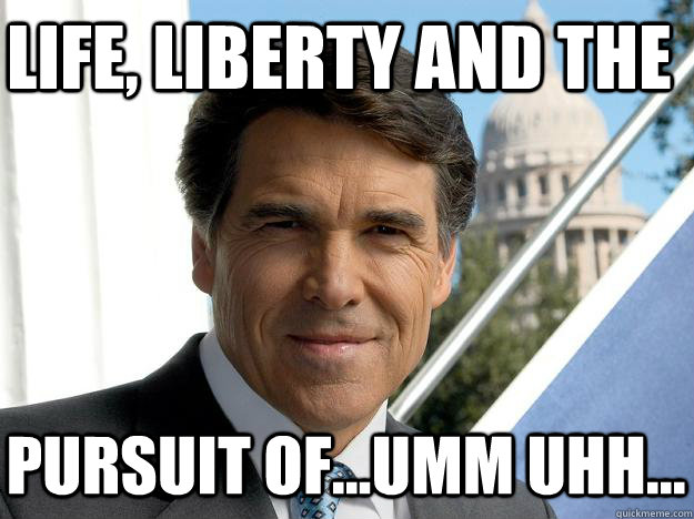 Life, liberty and the pursuit of...umm uhh...  Rick perry