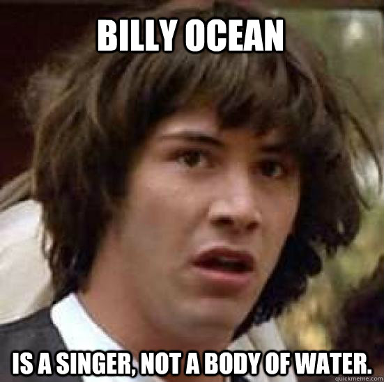 Billy Ocean Is a singer, not a body of water.  conspiracy keanu