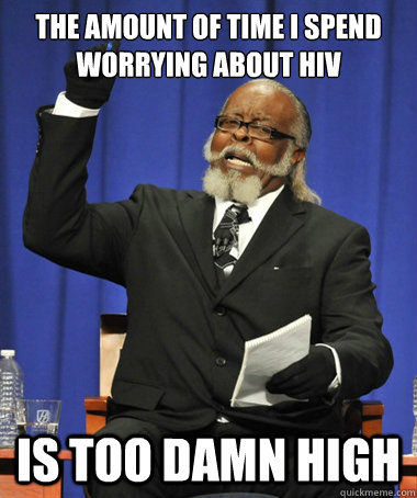 The amount of time I spend worrying about HIV is too damn high - The amount of time I spend worrying about HIV is too damn high  The Rent Is Too Damn High