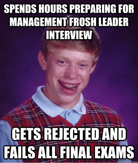 Spends hours preparing for management frosh leader interview Gets rejected and fails all final exams  Bad Luck Brian