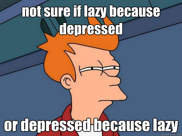 not sure if lazy because depressed or depressed because lazy  Futurama Fry