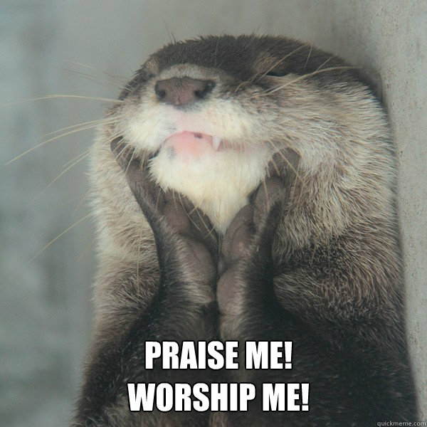 Praise me!
Worship me! - Praise me!
Worship me!  Misc