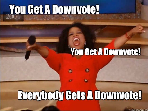 You Get A Downvote! Everybody Gets A Downvote! You Get A Downvote!  oprah you get a car