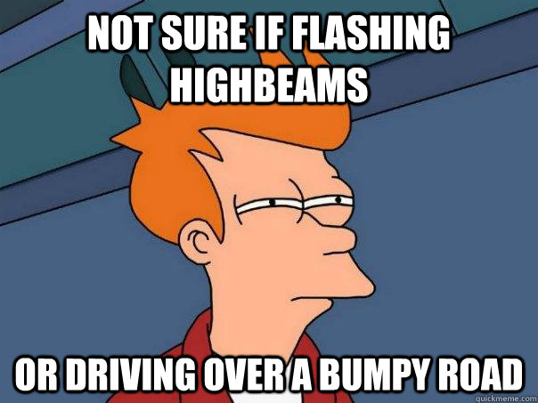 Not sure if flashing highbeams Or driving over a bumpy road  Futurama Fry