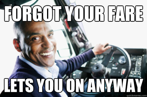 forgot your fare Lets you on anyway  Good Guy Bus Driver