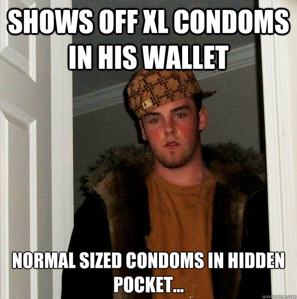 Shows off Xl Condoms in his wallet Normal sized condoms in hidden pocket... - Shows off Xl Condoms in his wallet Normal sized condoms in hidden pocket...  Scumbag Steve