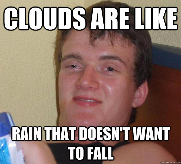 Clouds are like rain that doesn't want to fall  10 Guy