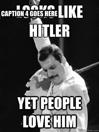 looks like
hitler yet people love him Caption 3 goes here Caption 4 goes here  Freddie Mercury