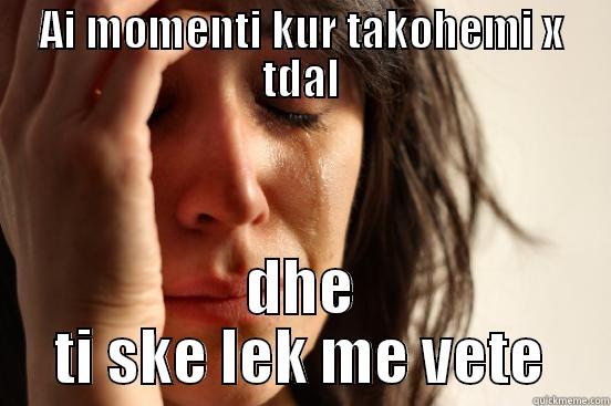 AI MOMENTI KUR TAKOHEMI X TDAL DHE TI SKE LEK ME VETE First World Problems