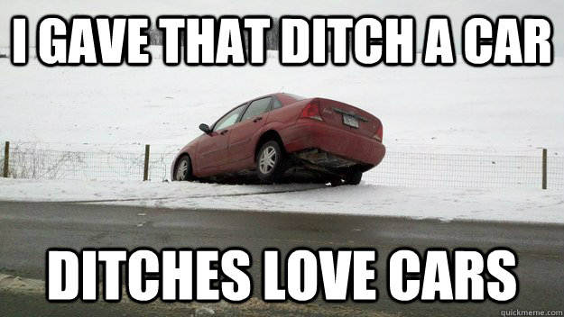 I gave that ditch a car Ditches Love Cars - I gave that ditch a car Ditches Love Cars  Ditches love cars