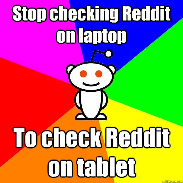 Stop checking Reddit on laptop To check Reddit on tablet  Reddit Alien