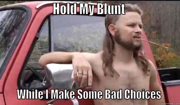                    HOLD MY BLUNT                        WHILE I MAKE SOME BAD CHOICES     Almost Politically Correct Redneck