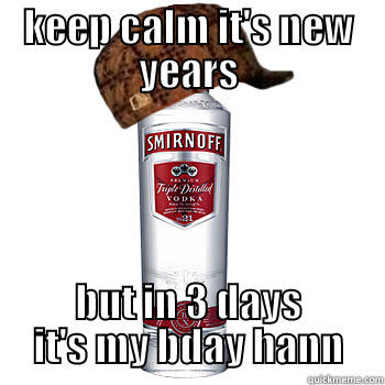 KEEP CALM IT'S NEW YEARS BUT IN 3 DAYS IT'S MY BDAY HANN Scumbag Alcohol