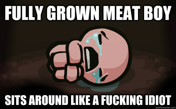 FULLY GROWN meat boy sits around like a fucking idiot  The Binding of Isaac