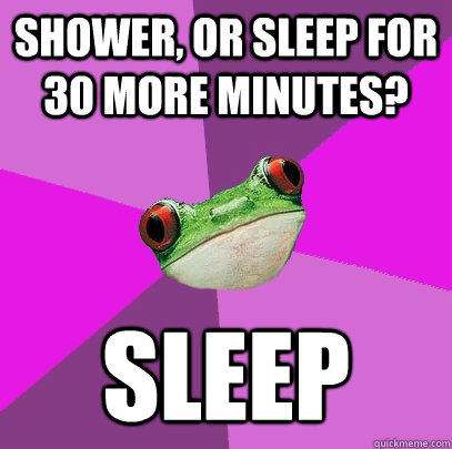 shower, or sleep for 30 more minutes? sleep  Foul Bachelorette Frog