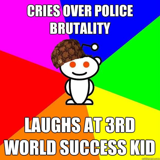 Cries over police brutality Laughs at 3rd world success kid  Scumbag Redditor