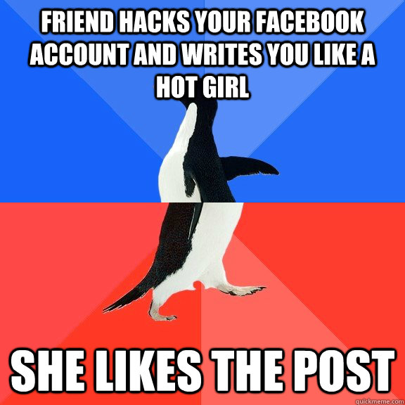 friend hacks your facebook account and writes you like a hot girl She likes the post  Socially Awkward Awesome Penguin