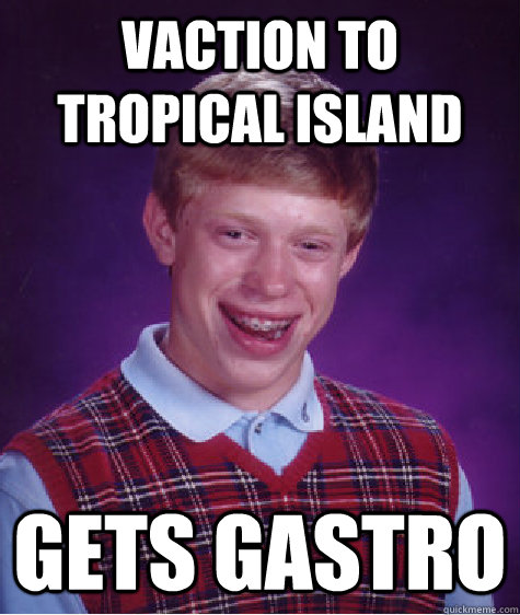 VACTION TO TROPICAL ISLAND GETS GASTRO  Bad Luck Brian