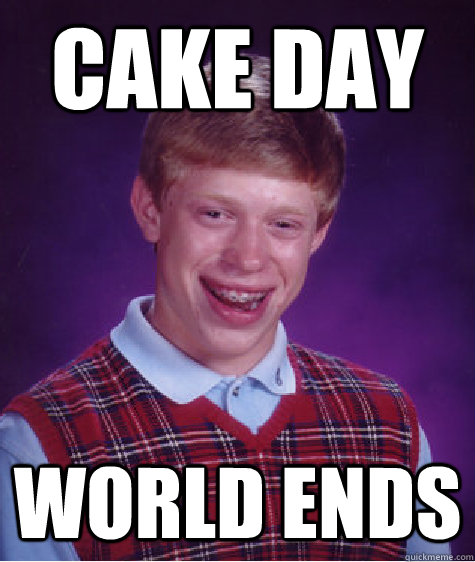 Cake day world ends  Bad Luck Brian