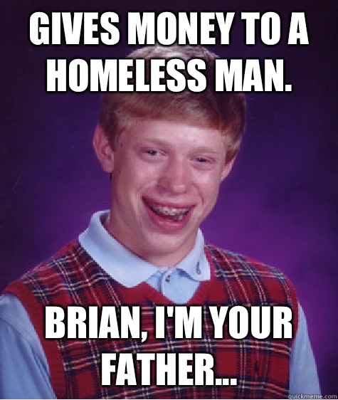 Gives money to a homeless man. Brian, i'm your father... - Gives money to a homeless man. Brian, i'm your father...  Bad Luck Brian