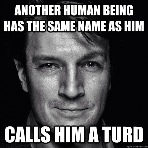 Another human being has the same name as him Calls him a turd  