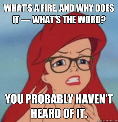 what's a fire, and why does it — what's the word? you probably haven't heard of it. - what's a fire, and why does it — what's the word? you probably haven't heard of it.  Hipster Ariel