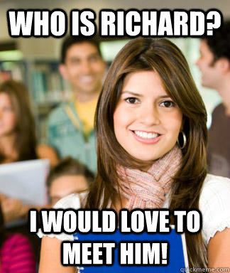 Who is Richard? I would love to meet him! - Who is Richard? I would love to meet him!  Sheltered College Freshman